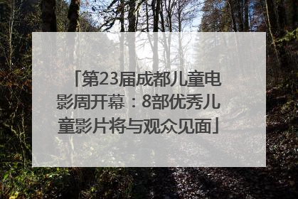 第23届成都儿童电影周开幕：8部优秀儿童影片将与观众见面