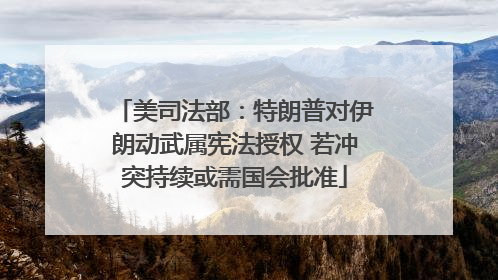 美司法部：特朗普对伊朗动武属宪法授权 若冲突持续或需国会批准