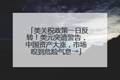 美关税政策一日反转！美元突遭警告，中国资产大涨，市场嗅到危险气息→