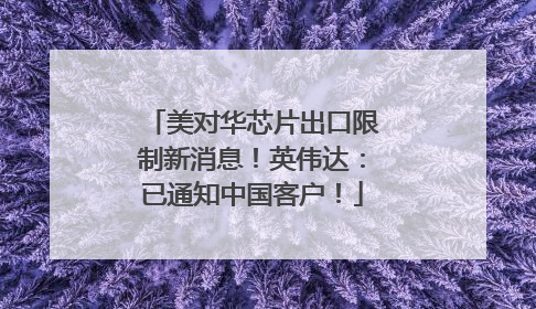 美对华芯片出口限制新消息！英伟达：已通知中国客户！