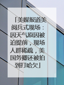 美媒报道美阅兵式现场：因天气原因被迫提前，现场人群稀疏，美国务卿还被拍到打哈欠