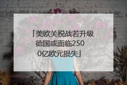 美欧关税战若升级 德国或面临2500亿欧元损失