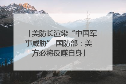 美防长渲染“中国军事威胁” 国防部：美方必将反噬自身