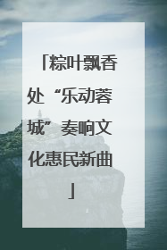 粽叶飘香处“乐动蓉城”奏响文化惠民新曲