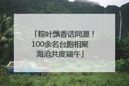 粽叶飘香话同源！100余名台胞相聚海沧共度端午