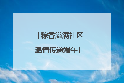 粽香溢满社区 温情传递端午