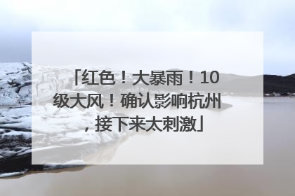 红色！大暴雨！10级大风！确认影响杭州，接下来太刺激