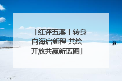 红评五溪丨转身向海启新程 共绘开放共赢新蓝图