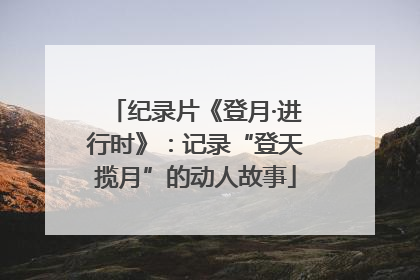 纪录片《登月·进行时》：记录“登天揽月”的动人故事