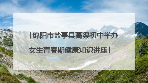 绵阳市盐亭县高渠初中举办女生青春期健康知识讲座