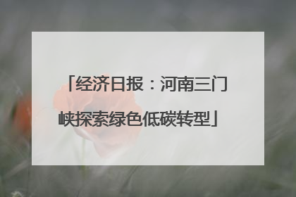 经济日报：河南三门峡探索绿色低碳转型