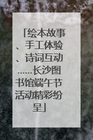 绘本故事、手工体验、诗词互动……长沙图书馆端午节活动精彩纷呈