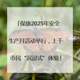 保康2025年安全生产月活动举行，上千市民“沉浸式”体验