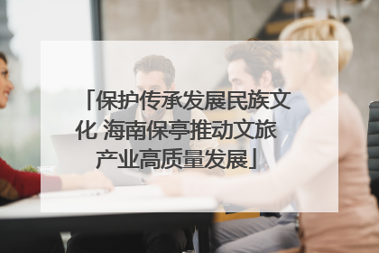 保护传承发展民族文化 海南保亭推动文旅产业高质量发展