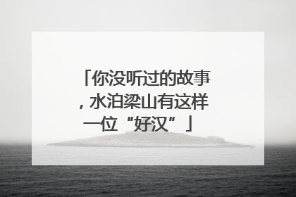 你没听过的故事，水泊梁山有这样一位“好汉”