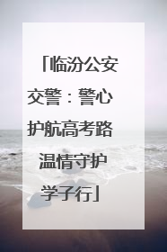 临汾公安交警：警心护航高考路 温情守护学子行