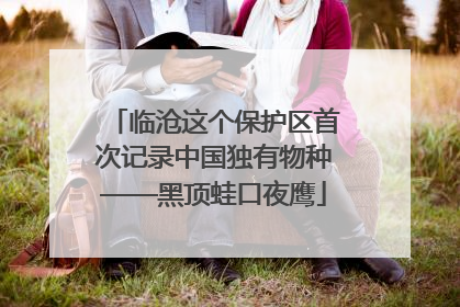临沧这个保护区首次记录中国独有物种——黑顶蛙口夜鹰