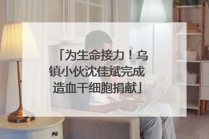 为生命接力！乌镇小伙沈佳斌完成造血干细胞捐献