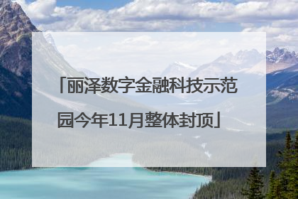 丽泽数字金融科技示范园今年11月整体封顶