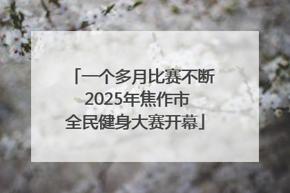 一个多月比赛不断 2025年焦作市全民健身大赛开幕