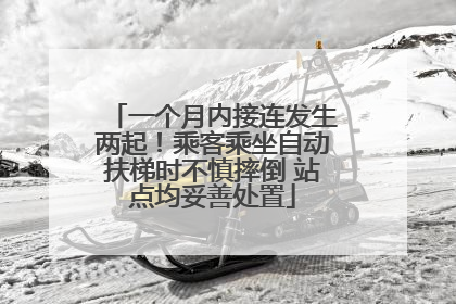 一个月内接连发生两起！乘客乘坐自动扶梯时不慎摔倒 站点均妥善处置