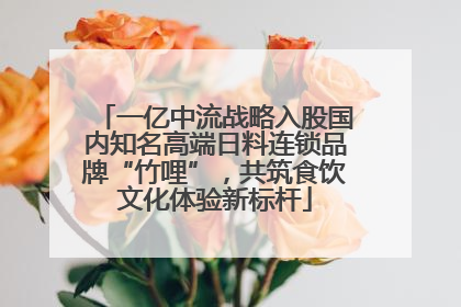 一亿中流战略入股国内知名高端日料连锁品牌“竹哩”，共筑食饮文化体验新标杆