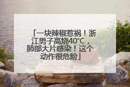 一块辣椒惹祸！浙江男子高烧40℃，肺部大片感染！这个动作很危险