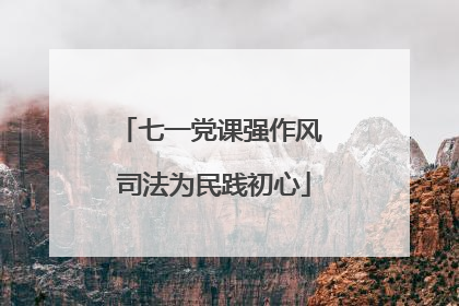 七一党课强作风 司法为民践初心