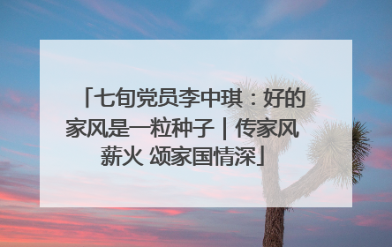 七旬党员李中琪：好的家风是一粒种子｜传家风薪火 颂家国情深
