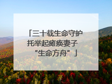 三十载生命守护 托举起瘫痪妻子“生命方舟”
