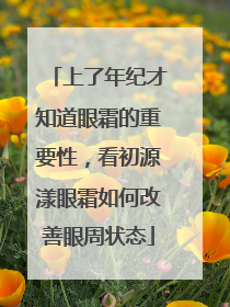 上了年纪才知道眼霜的重要性，看初源漾眼霜如何改善眼周状态