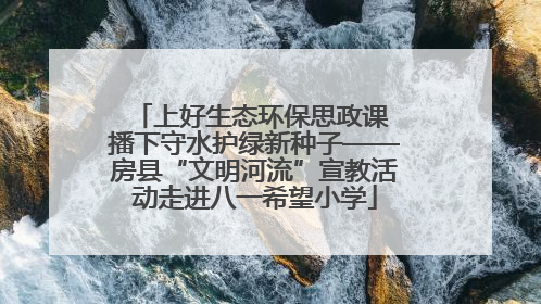 上好生态环保思政课 播下守水护绿新种子——房县“文明河流”宣教活动走进八一希望小学