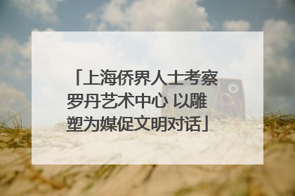上海侨界人士考察罗丹艺术中心 以雕塑为媒促文明对话