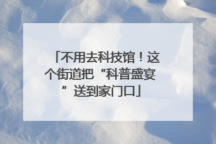 不用去科技馆！这个街道把“科普盛宴”送到家门口