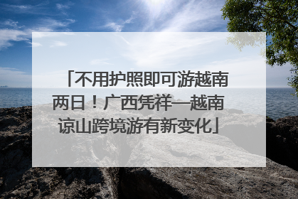不用护照即可游越南两日！广西凭祥—越南谅山跨境游有新变化