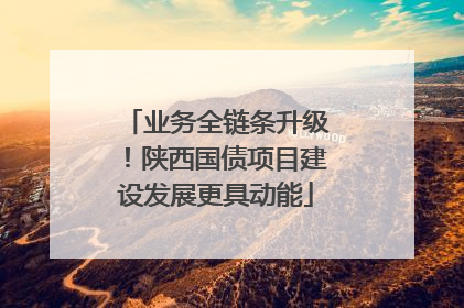 业务全链条升级！陕西国债项目建设发展更具动能