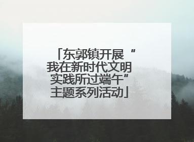 东郭镇开展“我在新时代文明实践所过端午”主题系列活动