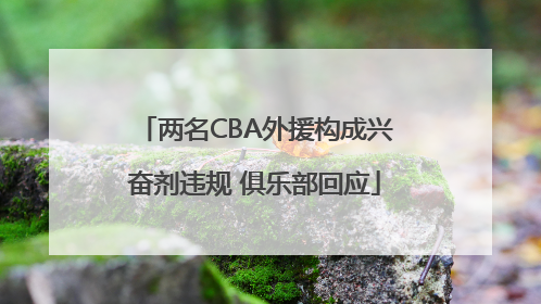 两名CBA外援构成兴奋剂违规 俱乐部回应