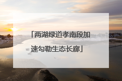 两湖绿道孝南段加速勾勒生态长廊