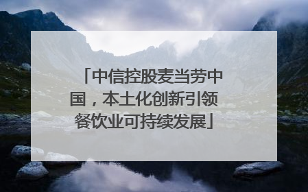 中信控股麦当劳中国，本土化创新引领餐饮业可持续发展