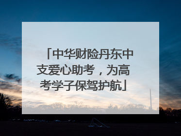 中华财险丹东中支爱心助考，为高考学子保驾护航