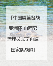 中国男篮备战亚洲杯 山西男篮球员张宁再披国家队战袍