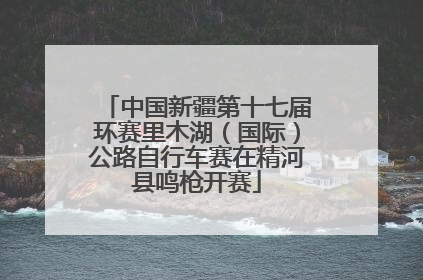 中国新疆第十七届环赛里木湖（国际）公路自行车赛在精河县鸣枪开赛