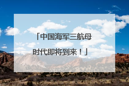 中国海军三航母时代即将到来！