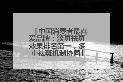 中国消费者最喜爱品牌：淡斑祛斑效果排名第一，多重祛斑机制协同