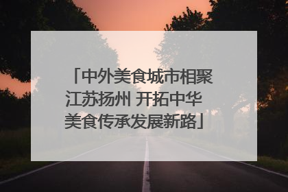 中外美食城市相聚江苏扬州 开拓中华美食传承发展新路