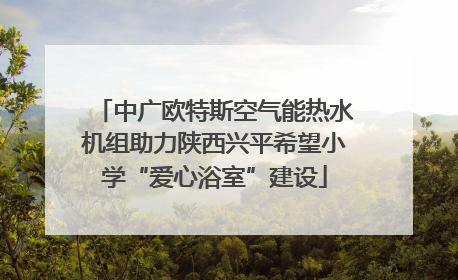 中广欧特斯空气能热水机组助力陕西兴平希望小学“爱心浴室”建设