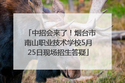 中招会来了！烟台市南山职业技术学校5月25日现场招生答疑