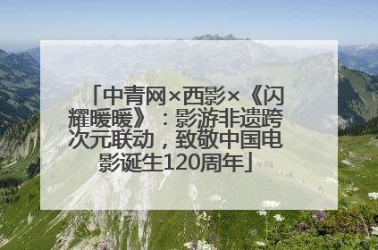 中青网×西影×《闪耀暖暖》：影游非遗跨次元联动，致敬中国电影诞生120周年