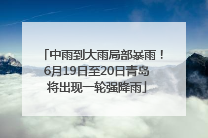 中雨到大雨局部暴雨！6月19日至20日青岛将出现一轮强降雨